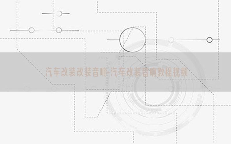 汽车改装改装音响-汽车改装音响教程视频